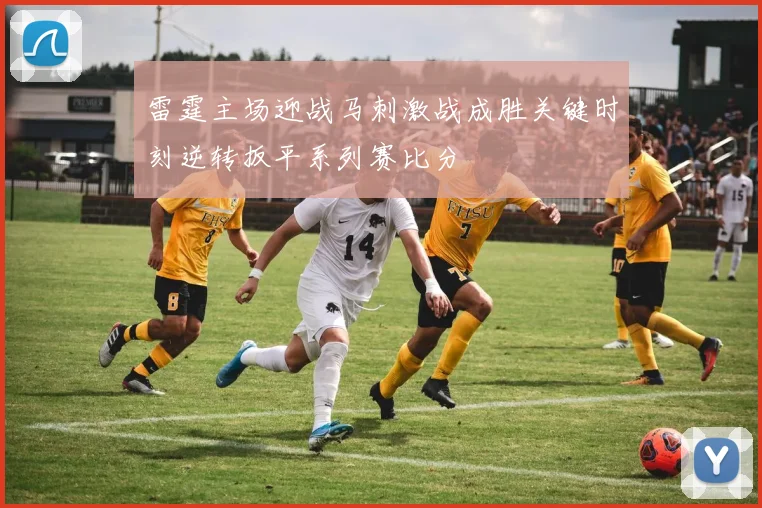 雷霆主场迎战马刺激战成胜关键时刻逆转扳平系列赛比分