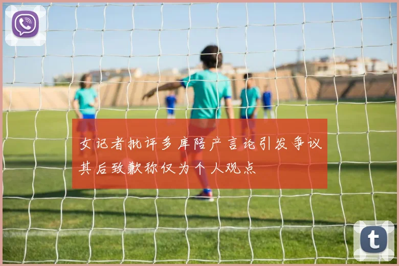 女记者批评多库陪产言论引发争议其后致歉称仅为个人观点