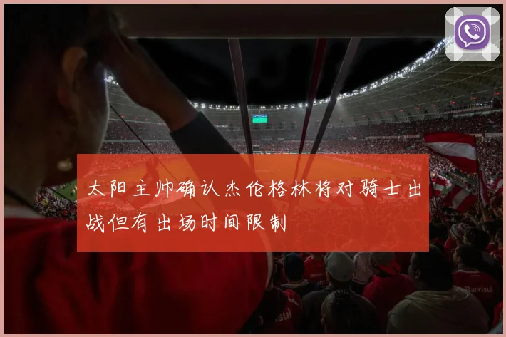 太阳主帅确认杰伦格林将对骑士出战但有出场时间限制