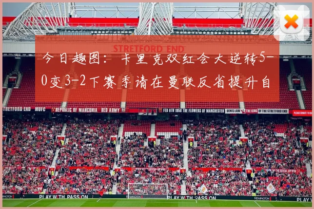 今日趣图：卡里克双红会大逆转5-0变3-2下赛季请在曼联反省提升自己