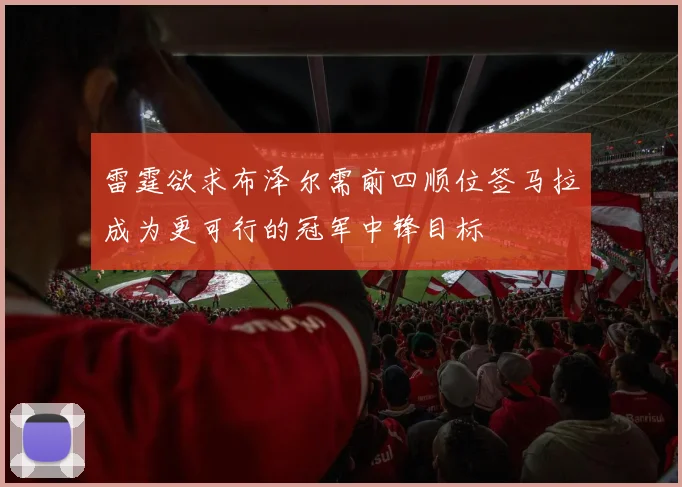 雷霆欲求布泽尔需前四顺位签马拉成为更可行的冠军中锋目标