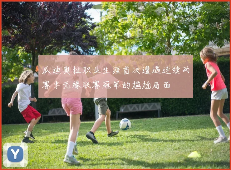 瓜迪奥拉职业生涯首次遭遇连续两赛季无缘联赛冠军的尴尬局面